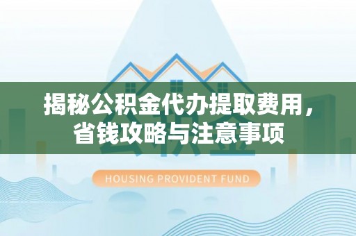 陵水揭秘公积金代办提取费用，省钱攻略与注意事项