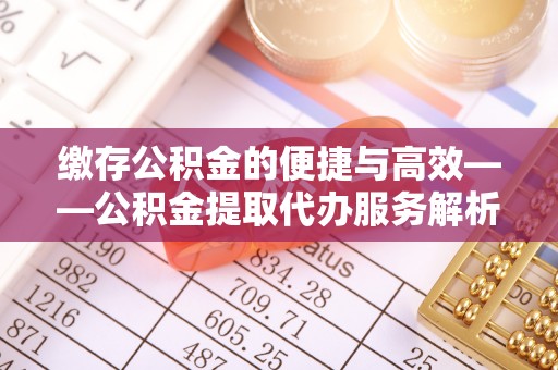 陵水缴存公积金的便捷与高效——公积金提取代办服务解析