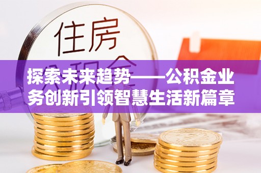 陵水探索未来趋势——公积金业务创新引领智慧生活新篇章