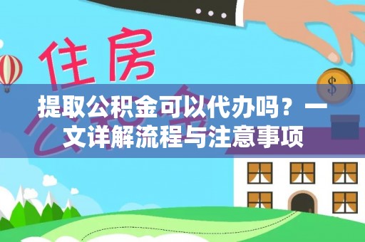 陵水提取公积金可以代办吗？一文详解流程与注意事项