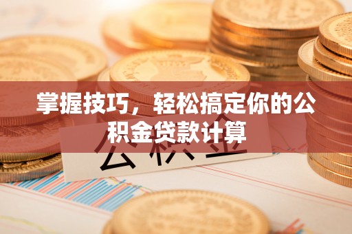 陵水掌握技巧，轻松搞定你的公积金贷款计算