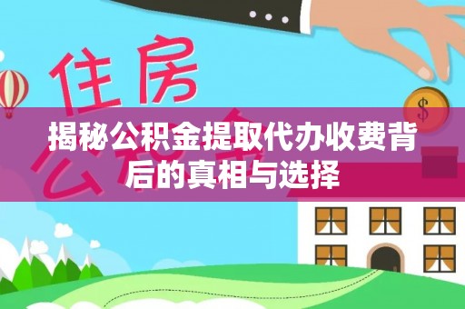 陵水揭秘公积金提取代办收费背后的真相与选择
