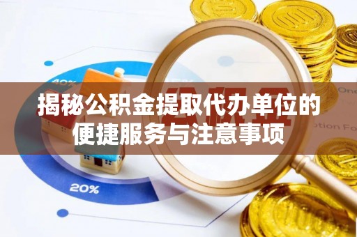 陵水揭秘公积金提取代办单位的便捷服务与注意事项