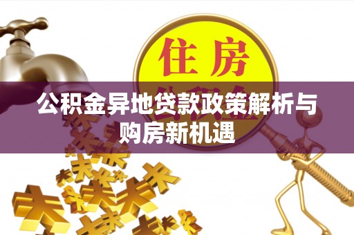 陵水公积金异地贷款政策解析与购房新机遇