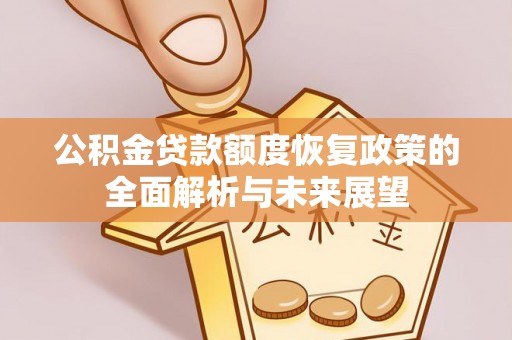 陵水公积金贷款额度恢复政策的全面解析与未来展望