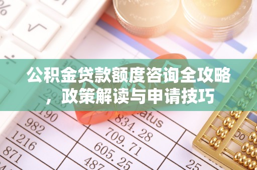 陵水公积金贷款额度咨询全攻略，政策解读与申请技巧