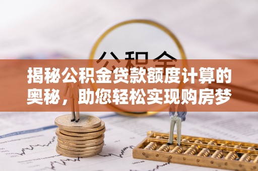 陵水揭秘公积金贷款额度计算的奥秘，助您轻松实现购房梦想