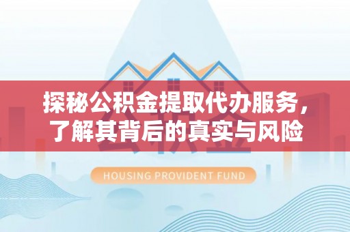 陵水探秘公积金提取代办服务，了解其背后的真实与风险