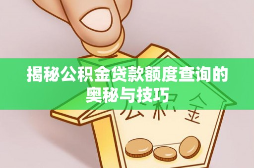 陵水揭秘公积金贷款额度查询的奥秘与技巧