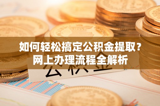 陵水如何轻松搞定公积金提取？网上办理流程全解析