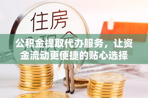 陵水公积金提取代办服务，让资金流动更便捷的贴心选择