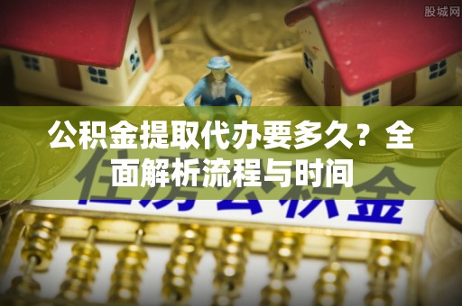 陵水公积金提取代办要多久？全面解析流程与时间