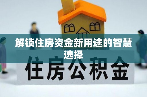 陵水解锁住房资金新用途的智慧选择