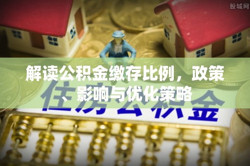 陵水解读公积金缴存比例，政策、影响与优化策略