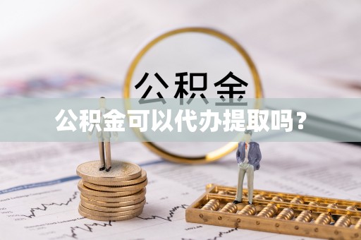 陵水公积金可以代办提取吗？