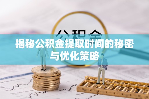 陵水揭秘公积金提取时间的秘密与优化策略