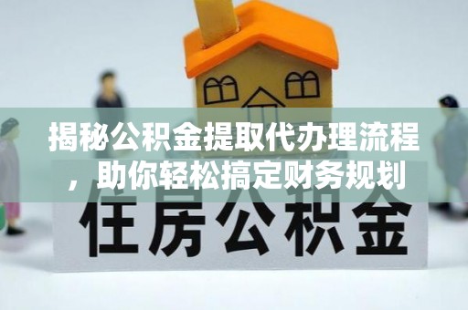 陵水揭秘公积金提取代办理流程，助你轻松搞定财务规划