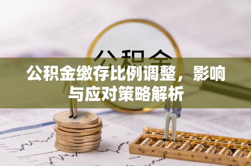 陵水公积金缴存比例调整，影响与应对策略解析