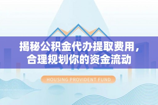 陵水揭秘公积金代办提取费用，合理规划你的资金流动