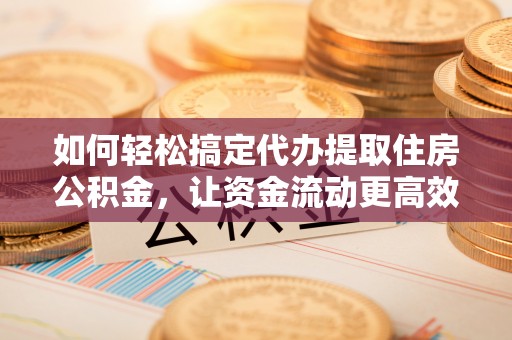 陵水如何轻松搞定代办提取住房公积金，让资金流动更高效