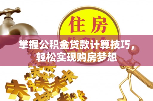 陵水掌握公积金贷款计算技巧，轻松实现购房梦想
