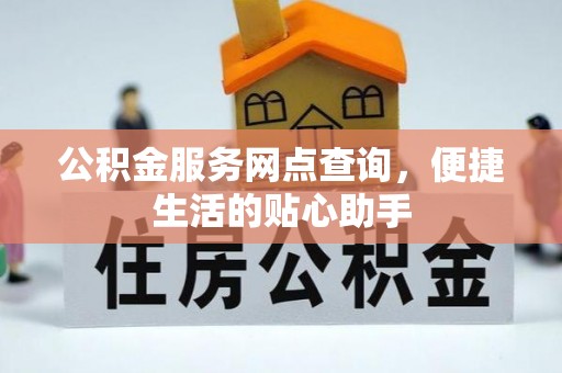 陵水公积金服务网点查询，便捷生活的贴心助手