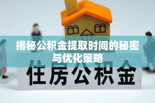 陵水揭秘公积金提取时间的秘密与优化策略