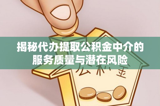 陵水揭秘代办提取公积金中介的服务质量与潜在风险