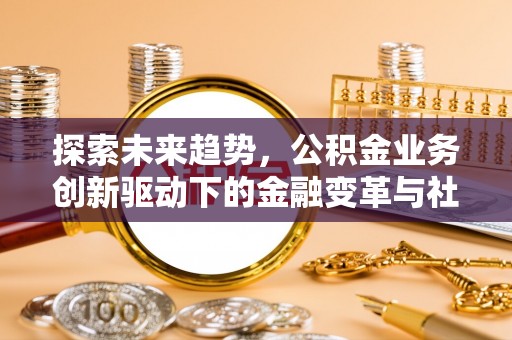 陵水探索未来趋势，公积金业务创新驱动下的金融变革与社会价值