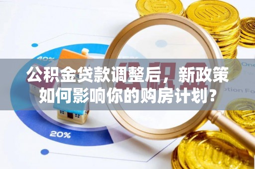 陵水公积金贷款调整后，新政策如何影响你的购房计划？