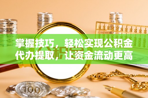 陵水掌握技巧，轻松实现公积金代办提取，让资金流动更高效