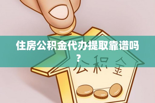 陵水住房公积金代办提取靠谱吗？