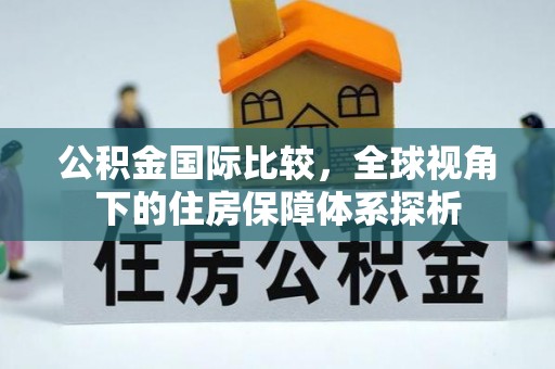 陵水公积金国际比较，全球视角下的住房保障体系探析