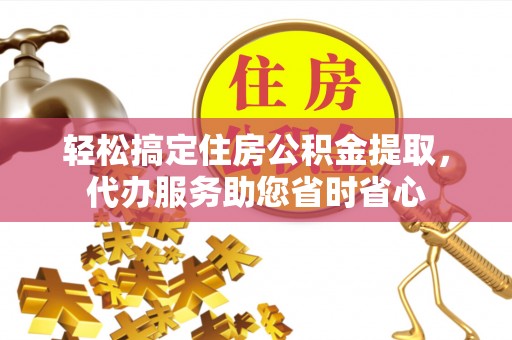 陵水轻松搞定住房公积金提取，代办服务助您省时省心
