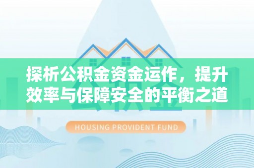 陵水探析公积金资金运作，提升效率与保障安全的平衡之道