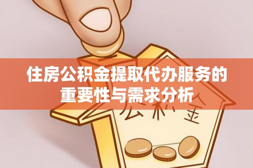 陵水住房公积金提取代办服务的重要性与需求分析