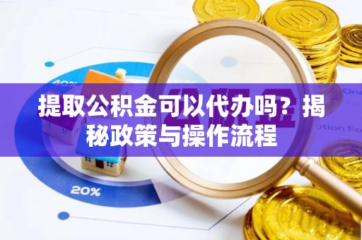 陵水提取公积金可以代办吗？揭秘政策与操作流程