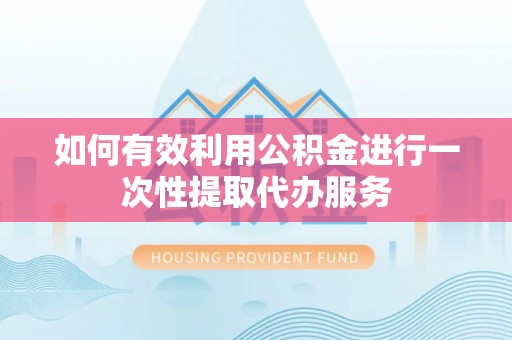 陵水如何有效利用公积金进行一次性提取代办服务