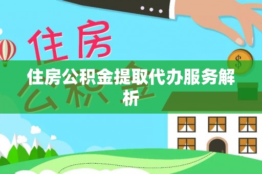 陵水住房公积金提取代办服务解析