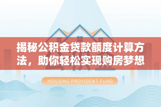 陵水揭秘公积金贷款额度计算方法，助你轻松实现购房梦想