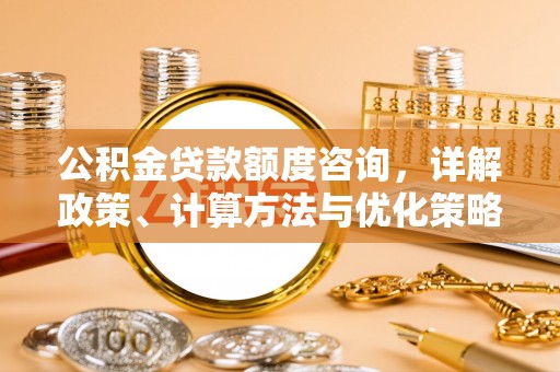 陵水公积金贷款额度咨询，详解政策、计算方法与优化策略