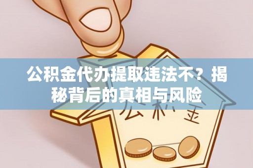 陵水公积金代办提取违法不？揭秘背后的真相与风险