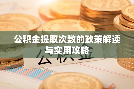 陵水公积金提取次数的政策解读与实用攻略