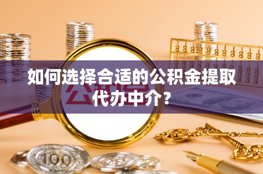 陵水如何选择合适的公积金提取代办中介？