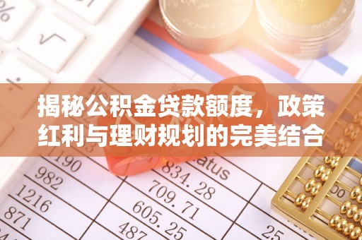 陵水揭秘公积金贷款额度，政策红利与理财规划的完美结合