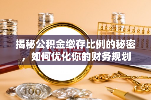 陵水揭秘公积金缴存比例的秘密，如何优化你的财务规划