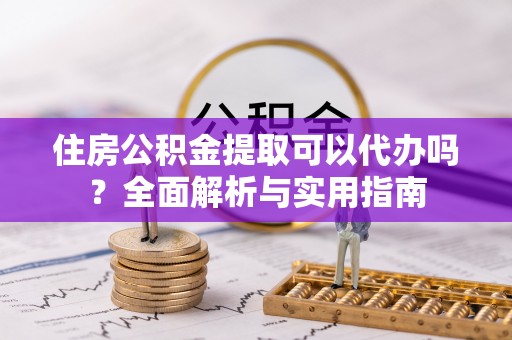 陵水住房公积金提取可以代办吗？全面解析与实用指南