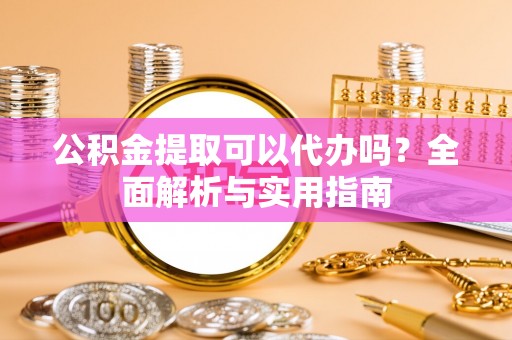 陵水公积金提取可以代办吗？全面解析与实用指南