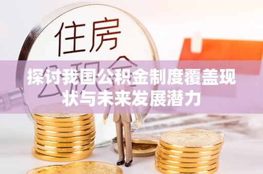 陵水探讨我国公积金制度覆盖现状与未来发展潜力