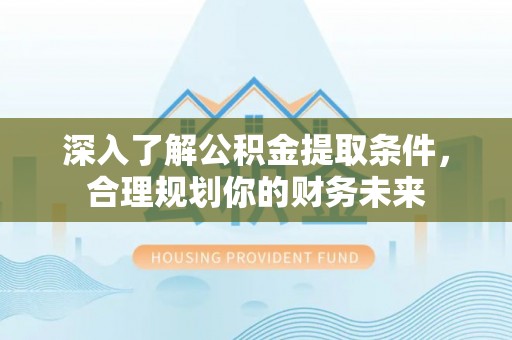 陵水深入了解公积金提取条件，合理规划你的财务未来